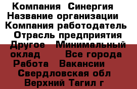 Компания «Синергия › Название организации ­ Компания-работодатель › Отрасль предприятия ­ Другое › Минимальный оклад ­ 1 - Все города Работа » Вакансии   . Свердловская обл.,Верхний Тагил г.